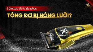 Tông đơ bị nóng lưỡi khi đang sử dụng thì phải làm sao?