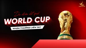Dự đoán kết quả World Cup - Nhận thưởng liền tay mn